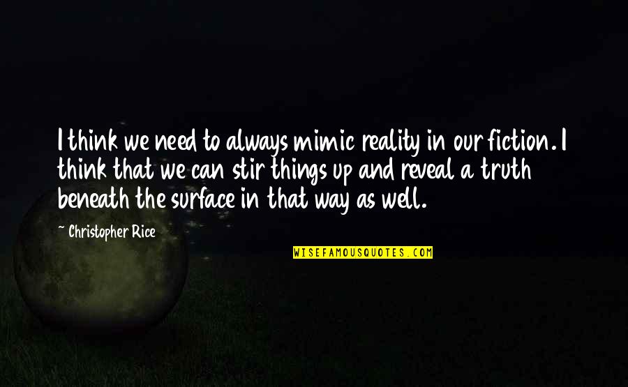 Truth Well Quotes By Christopher Rice: I think we need to always mimic reality Truth Well Quotes By Christopher Rice: I think we need to always mimic reality