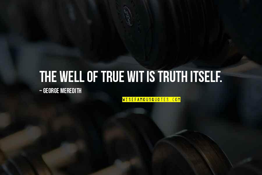 Truth Well Quotes By George Meredith: The well of true wit is truth itself.