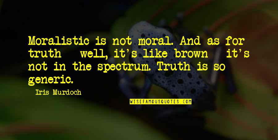 Truth Well Quotes By Iris Murdoch: Moralistic is not moral. And as for truth