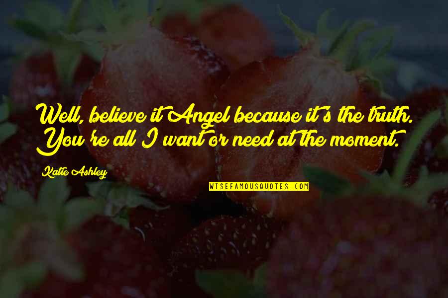 Truth Well Quotes By Katie Ashley: Well, believe it Angel because it's the truth.