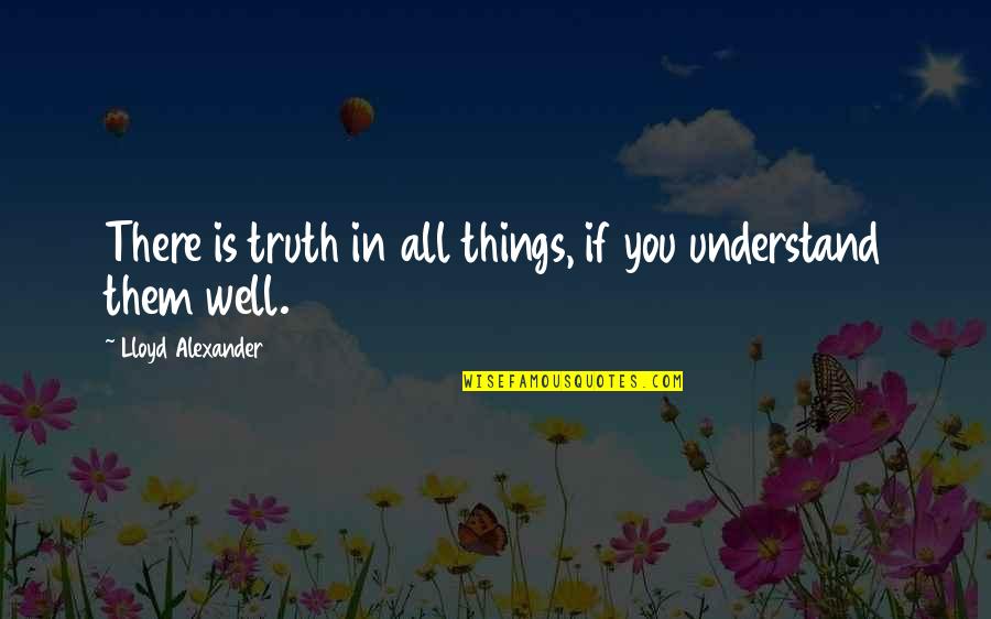 Truth Well Quotes By Lloyd Alexander: There is truth in all things, if you