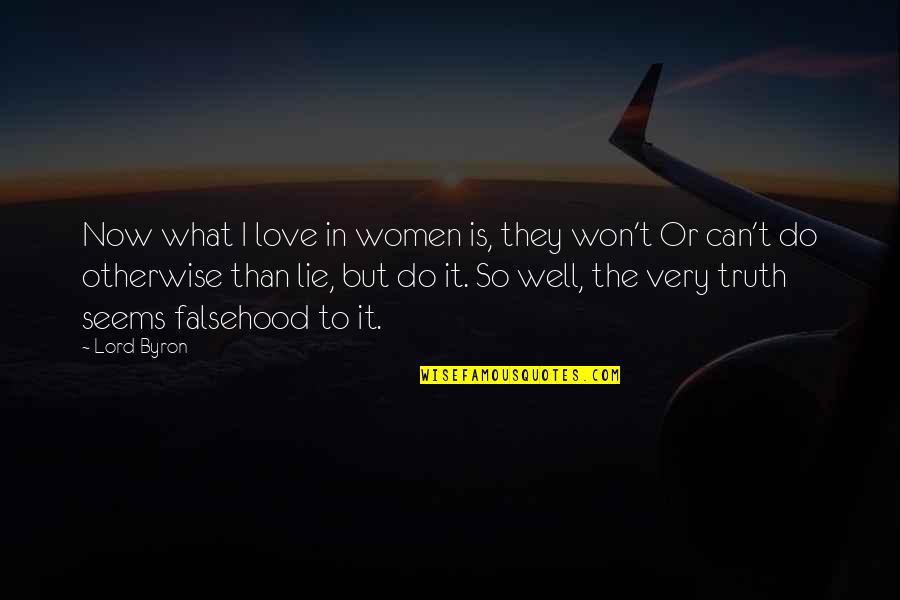 Truth Well Quotes By Lord Byron: Now what I love in women is, they Truth Well Quotes By Lord Byron: Now what I love in women is, they