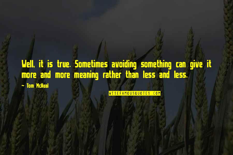 Truth Well Quotes By Tom McNeal: Well, it is true. Sometimes avoiding something can