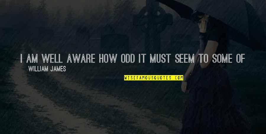 Truth Well Quotes By William James: I am well aware how odd it must Truth Well Quotes By William James: I am well aware how odd it must