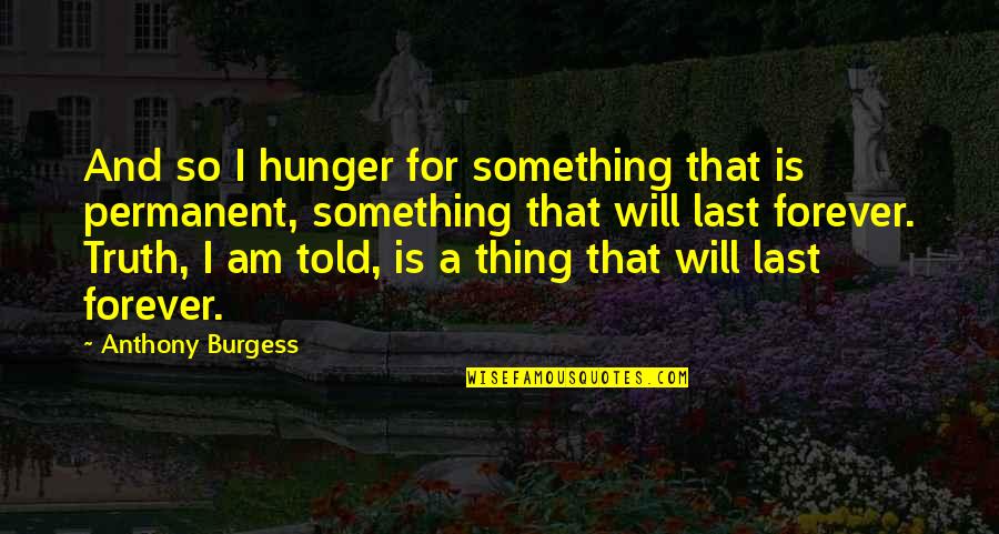 Truth Will Be Told Quotes By Anthony Burgess: And so I hunger for something that is