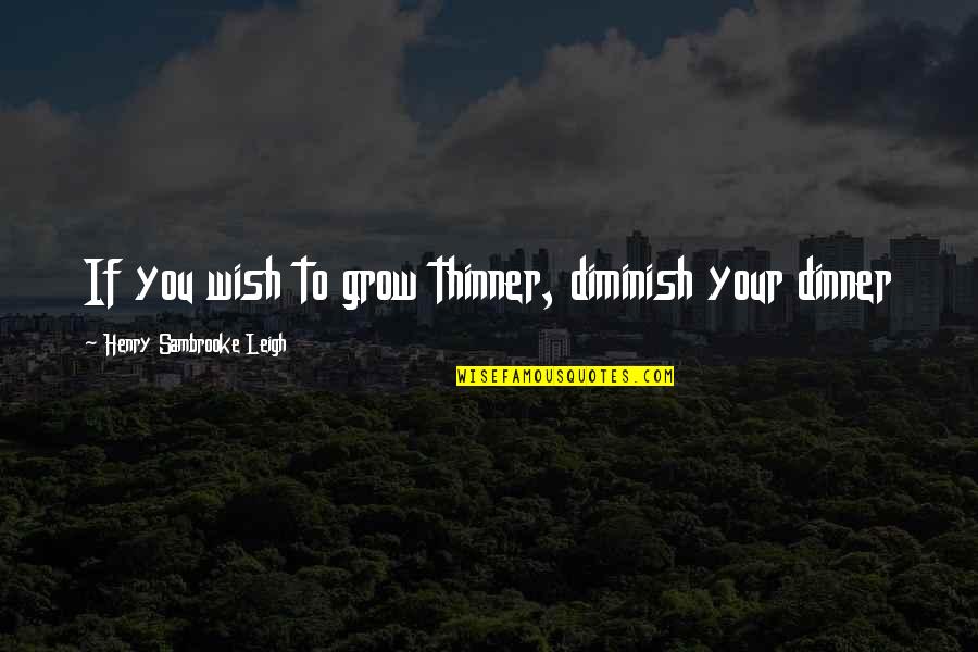 Truth Will Be Told Quotes By Henry Sambrooke Leigh: If you wish to grow thinner, diminish your