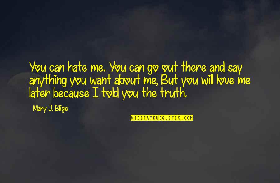 Truth Will Out Quotes By Mary J. Blige: You can hate me. You can go out