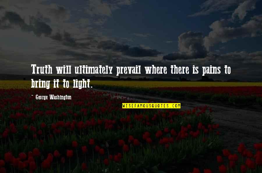 Truth Will Prevail Quotes By George Washington: Truth will ultimately prevail where there is pains Truth Will Prevail Quotes By George Washington: Truth will ultimately prevail where there is pains