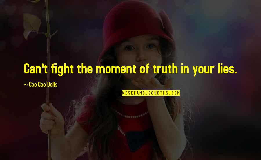 Truth Will Prevail Quotes By Goo Goo Dolls: Can't fight the moment of truth in your Truth Will Prevail Quotes By Goo Goo Dolls: Can't fight the moment of truth in your