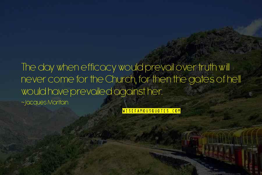 Truth Will Prevail Quotes By Jacques Maritain: The day when efficacy would prevail over truth Truth Will Prevail Quotes By Jacques Maritain: The day when efficacy would prevail over truth