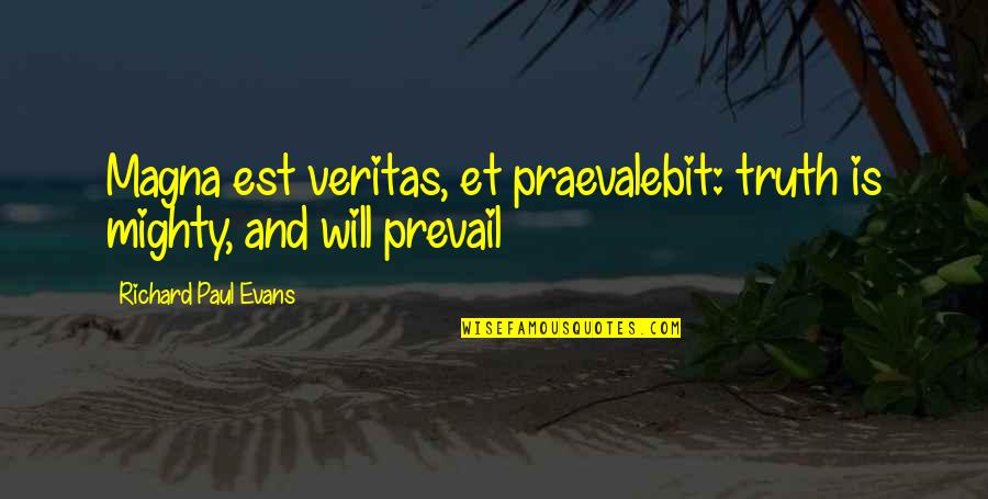 Truth Will Prevail Quotes By Richard Paul Evans: Magna est veritas, et praevalebit: truth is mighty, Truth Will Prevail Quotes By Richard Paul Evans: Magna est veritas, et praevalebit: truth is mighty,