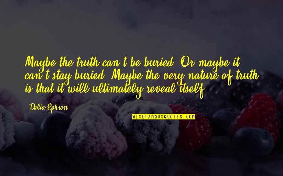 Truth Will Reveal Quotes By Delia Ephron: Maybe the truth can't be buried. Or maybe Truth Will Reveal Quotes By Delia Ephron: Maybe the truth can't be buried. Or maybe