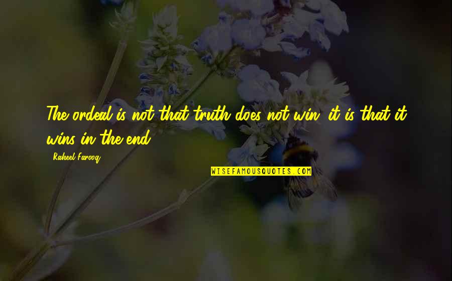 Truth Wins In The End Quotes By Raheel Farooq: The ordeal is not that truth does not