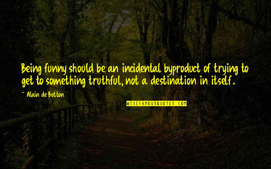 Truthful And Funny Quotes By Alain De Botton: Being funny should be an incidental byproduct of