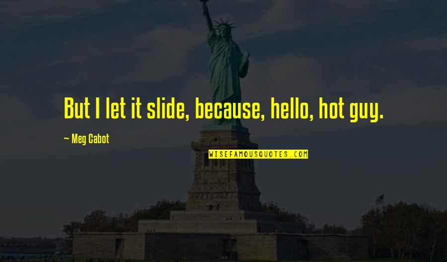 Truthful And Funny Quotes By Meg Cabot: But I let it slide, because, hello, hot