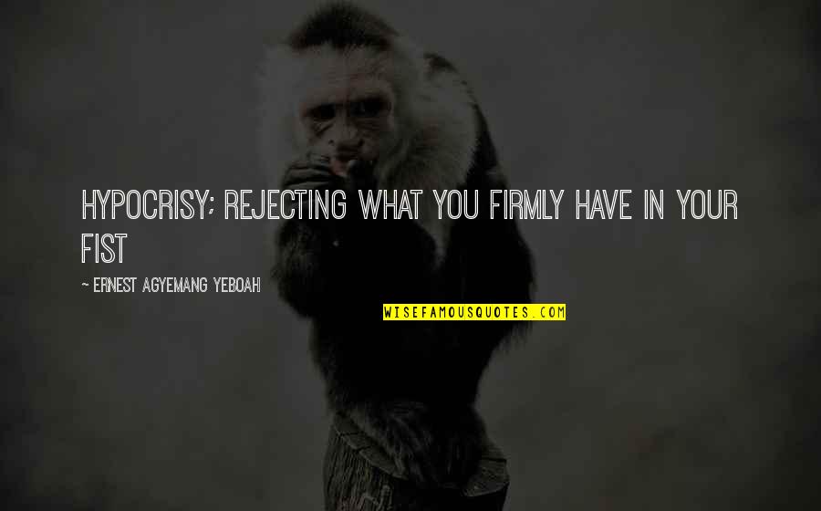 Truthful Life Quotes By Ernest Agyemang Yeboah: hypocrisy; rejecting what you firmly have in your