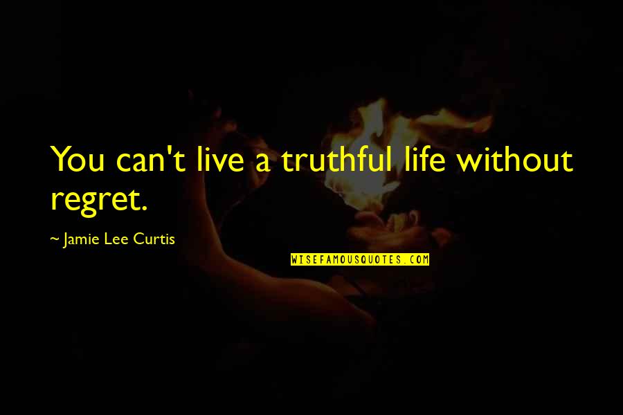 Truthful Life Quotes By Jamie Lee Curtis: You can't live a truthful life without regret.