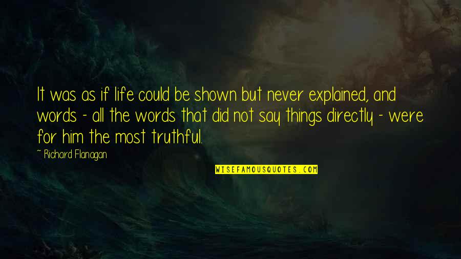 Truthful Life Quotes By Richard Flanagan: It was as if life could be shown