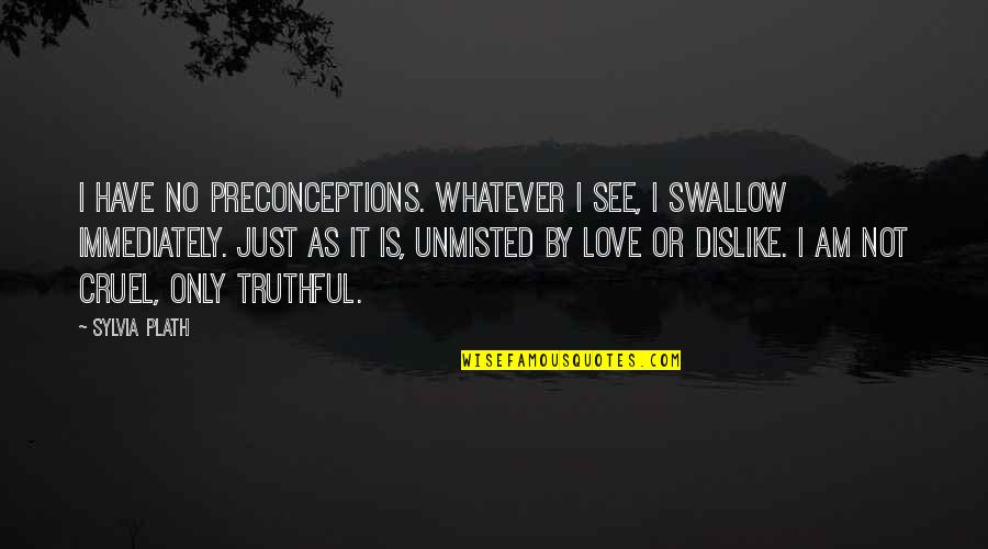 Truthful Love Quotes By Sylvia Plath: I have no preconceptions. Whatever I see, I