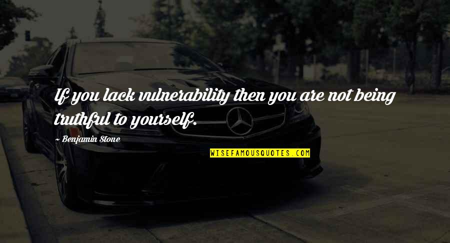 Truthful Quotes By Benjamin Stone: If you lack vulnerability then you are not
