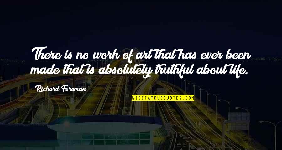 Truthful Quotes By Richard Foreman: There is no work of art that has