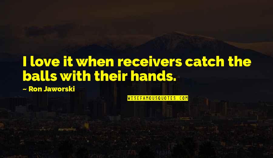 Truthful Relationships Quotes By Ron Jaworski: I love it when receivers catch the balls