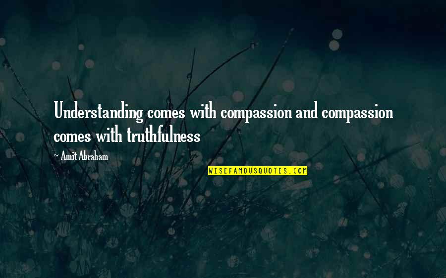 Truthfulness And Compassion Quotes By Amit Abraham: Understanding comes with compassion and compassion comes with