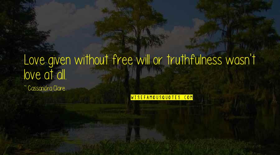 Truthfulness And Love Quotes By Cassandra Clare: Love given without free will or truthfulness wasn't