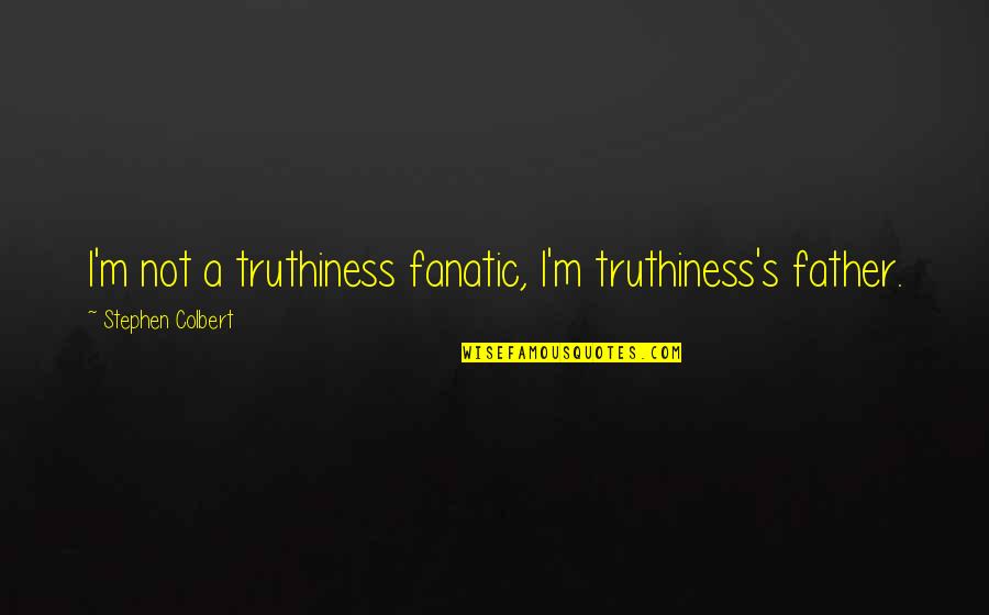 Truthiness Colbert Quotes By Stephen Colbert: I'm not a truthiness fanatic, I'm truthiness's father.