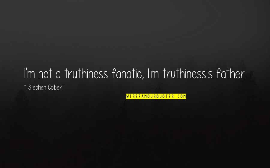 Truthiness's Quotes By Stephen Colbert: I'm not a truthiness fanatic, I'm truthiness's father.