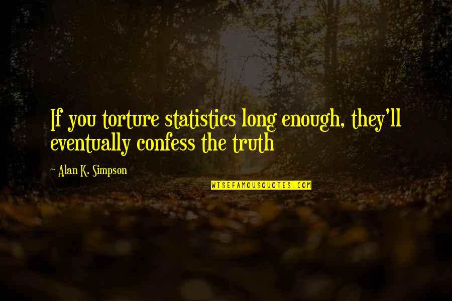Truth'll Quotes By Alan K. Simpson: If you torture statistics long enough, they'll eventually
