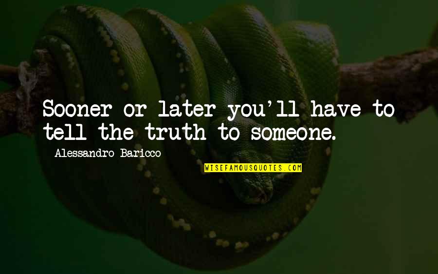 Truth'll Quotes By Alessandro Baricco: Sooner or later you'll have to tell the Truth'll Quotes By Alessandro Baricco: Sooner or later you'll have to tell the