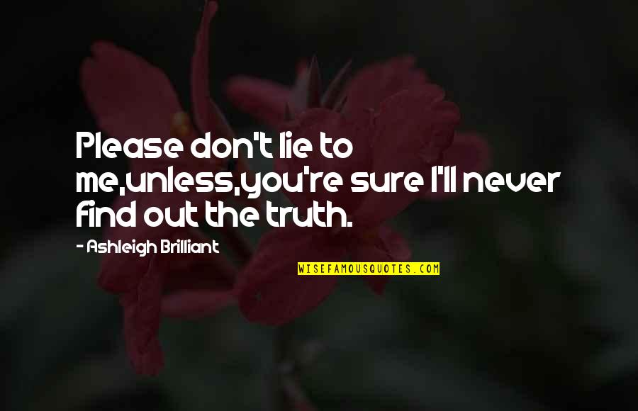 Truth'll Quotes By Ashleigh Brilliant: Please don't lie to me,unless,you're sure I'll never