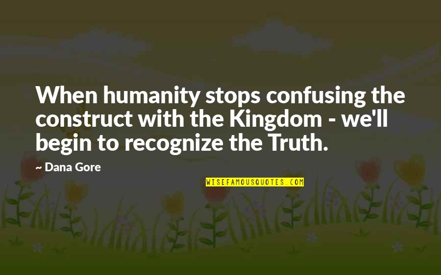 Truth'll Quotes By Dana Gore: When humanity stops confusing the construct with the