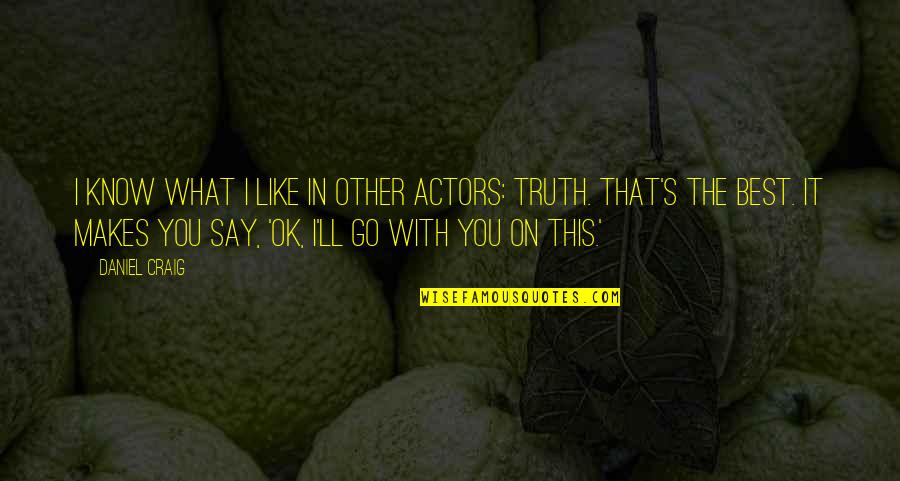 Truth'll Quotes By Daniel Craig: I know what I like in other actors: