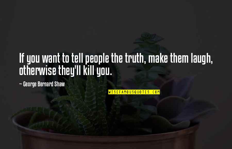 Truth'll Quotes By George Bernard Shaw: If you want to tell people the truth,