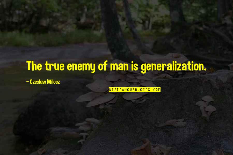 Truthorfiction Quotes By Czeslaw Milosz: The true enemy of man is generalization.