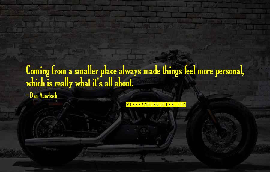 Truthorfiction Quotes By Dan Auerbach: Coming from a smaller place always made things
