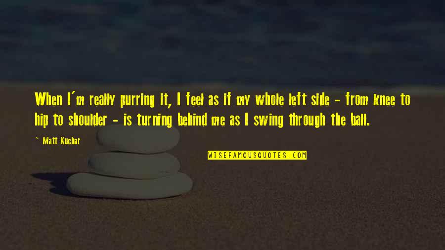 Truthorfiction Quotes By Matt Kuchar: When I'm really purring it, I feel as