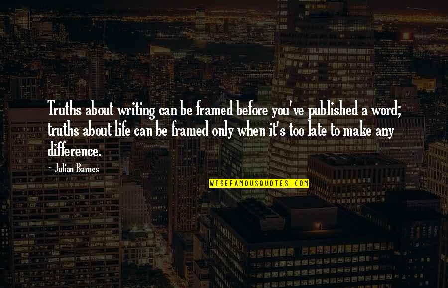 Truths About Life Quotes By Julian Barnes: Truths about writing can be framed before you've