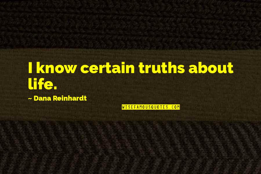 Truths About You Quotes By Dana Reinhardt: I know certain truths about life.