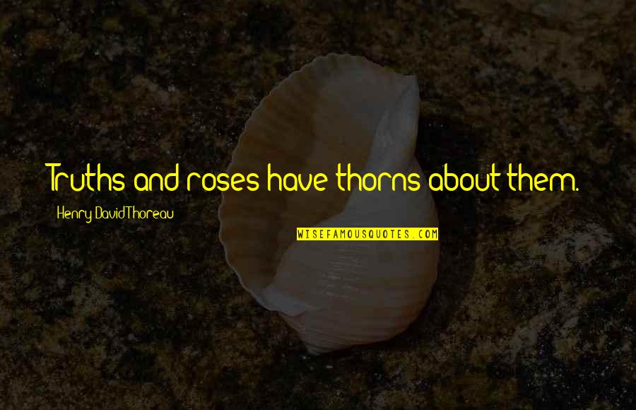 Truths About You Quotes By Henry David Thoreau: Truths and roses have thorns about them.