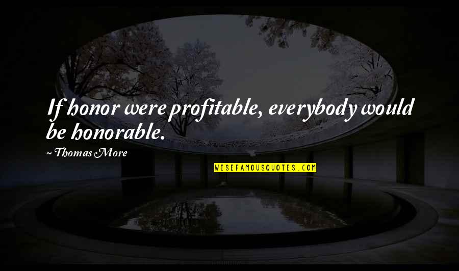 Truths And Facts Quotes By Thomas More: If honor were profitable, everybody would be honorable.