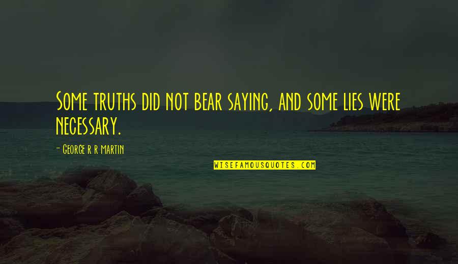Truths And Lies Quotes By George R R Martin: Some truths did not bear saying, and some Truths And Lies Quotes By George R R Martin: Some truths did not bear saying, and some
