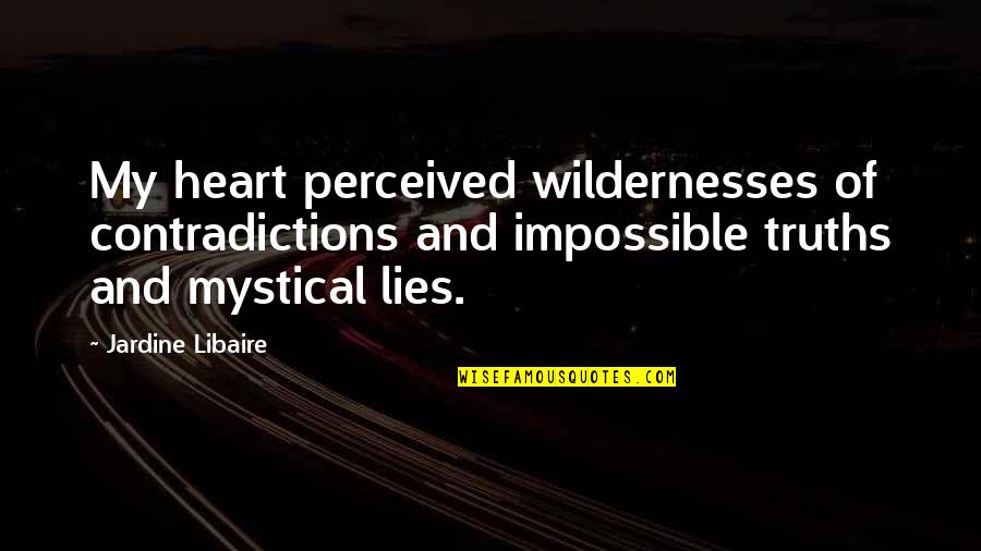 Truths And Lies Quotes By Jardine Libaire: My heart perceived wildernesses of contradictions and impossible Truths And Lies Quotes By Jardine Libaire: My heart perceived wildernesses of contradictions and impossible