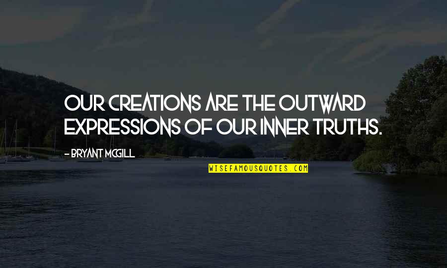 Truths Quotes By Bryant McGill: Our creations are the outward expressions of our