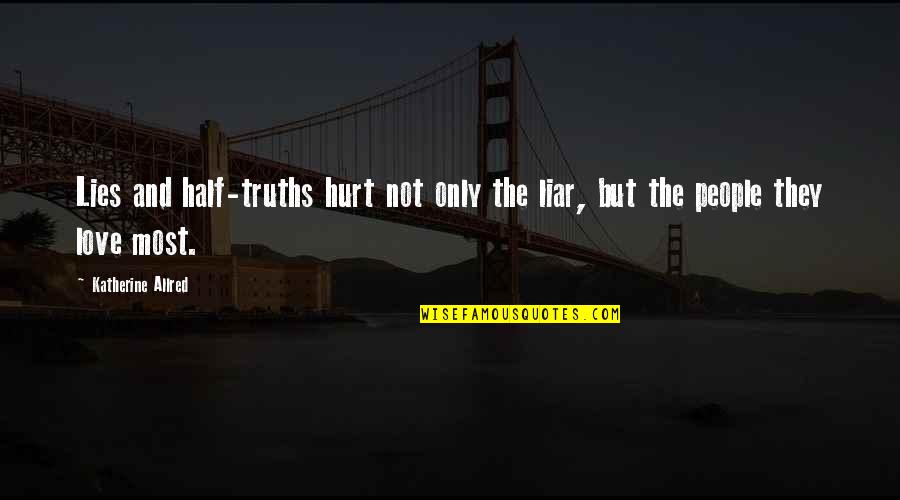 Truths That Hurt Quotes By Katherine Allred: Lies and half-truths hurt not only the liar, Truths That Hurt Quotes By Katherine Allred: Lies and half-truths hurt not only the liar,