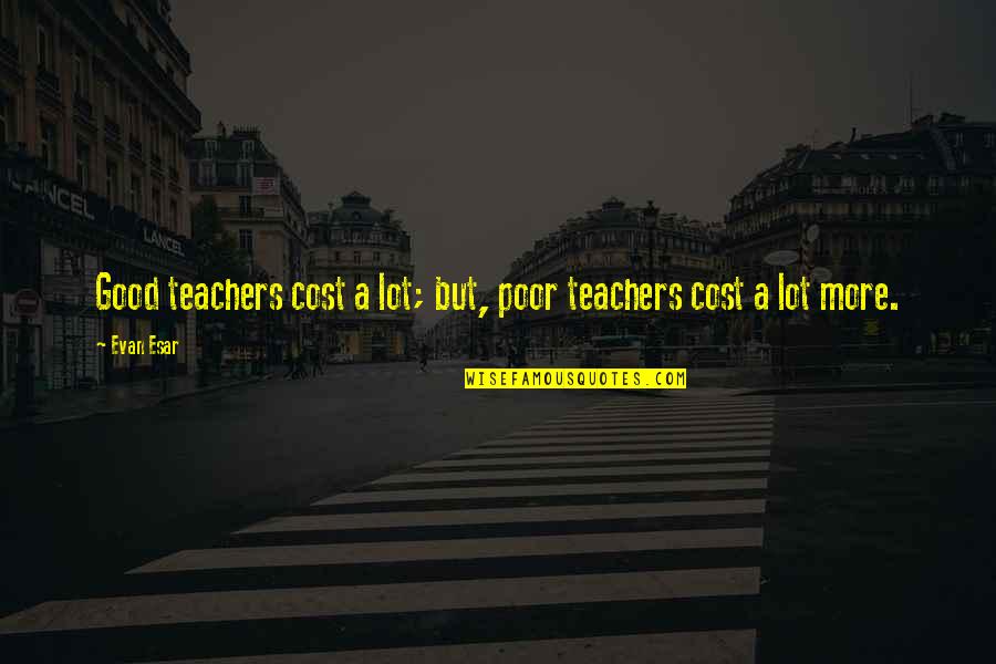 Truxell Research Quotes By Evan Esar: Good teachers cost a lot; but, poor teachers