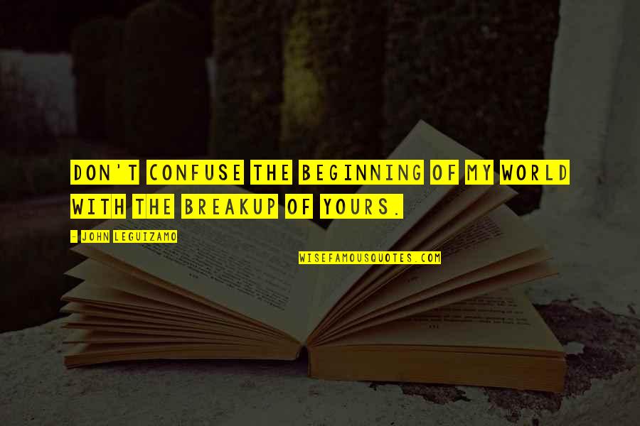 Trvale Zamokren Quotes By John Leguizamo: Don't confuse the beginning of my world with Trvale Zamokren Quotes By John Leguizamo: Don't confuse the beginning of my world with