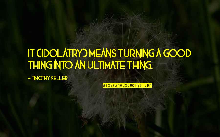 Trxye Quotes By Timothy Keller: It (idolatry) means turning a good thing into Trxye Quotes By Timothy Keller: It (idolatry) means turning a good thing into